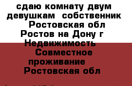 сдаю комнату двум девушкам (собственник!) - Ростовская обл., Ростов-на-Дону г. Недвижимость » Совместное проживание   . Ростовская обл.